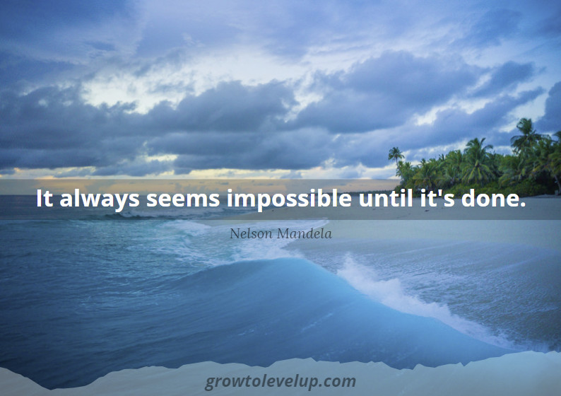 It always seems impossible until it's done. - Nelson Mandela