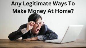 Are There Any Legitimate Ways To Make Money At Home?
