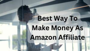 Best Way To Make Money As Amazon Affiliate